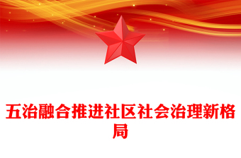 通用五治融合PPT红色简洁五治融合推进社区社会治理新格局党建引领基层治理课件(讲稿)