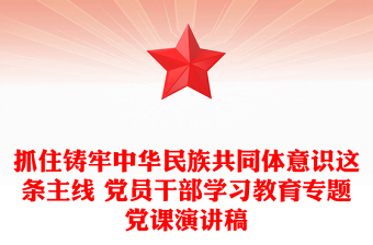 优秀抓住铸牢中华民族共同体意识这条主线 党员干部学习教育专题党课演讲稿