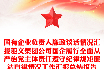 精品国有企业负责人廉政谈话情况汇报范文集团公司国企履行全面从严治党主体责任遵守纪律规矩廉洁自律情况工作汇报总结报告