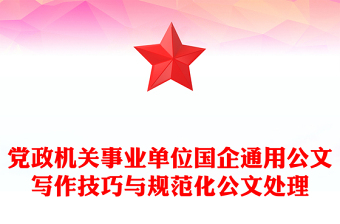精选党政机关事业单位国企通用公文写作技巧与规范化公文处理