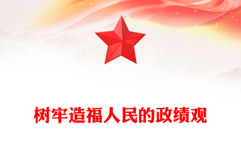 精选树牢造福人民的政绩观PPT党员干部思想教育微党课(讲稿)