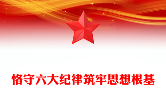 精选恪守六大纪律筑牢思想根基PPT红色党政风扎实开展党纪学习教育课件下载(讲稿)