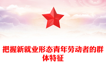优质把握新就业形态青年劳动者的群体特征PPT大气精美风党员干部学习教育专题党课课件(讲稿)