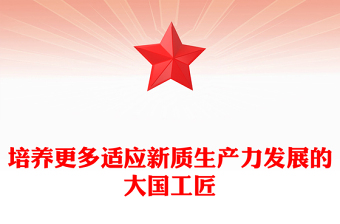 实用提拔更多适应新质生产力发展的大国工匠PPT党政风党员干部学习教育党课课件(讲稿)