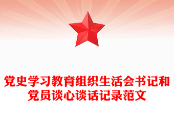 优质党史学习教育组织生活会书记和党员谈心谈话记录范文