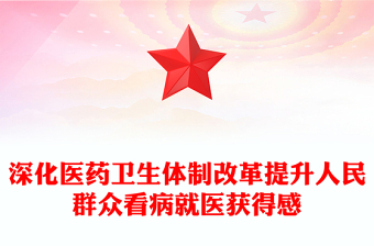 优质深化医药卫生体制改革提升人民群众看病就医获得感PPT模板(讲稿)