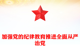 精选在全面从严治党中加强纪律教育PPT简约风全党开展党纪学习教育工作课件模板(讲稿)