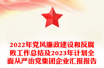 精品党风廉政建设和反腐败工作总结及精品计划全面从严治党集团企业汇报报告