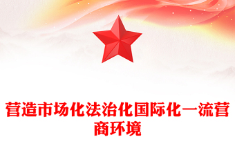 精选营造市场化法治化国际化一流营商环境PPT红色精美优化营商环境课件(讲稿)