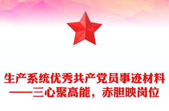 优秀生产系统优秀共产党员事迹材料——三心聚高能，赤胆映岗位