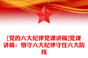 精品[党的六大纪律党课讲稿]党课讲稿：恪守六大纪律守住六大防线