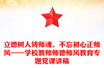 通用立德树人铸师魂，不忘初心正师风——学校教师师德师风教育专题党课讲稿