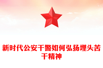 精选新时代公安干警如何弘扬埋头苦干精神PPT精美简洁公安系统党课下载(讲稿)