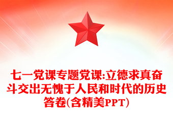 全新七一党课专题党课:立德求真奋斗交出无愧于人民和时代的历史答卷(含精美PPT)