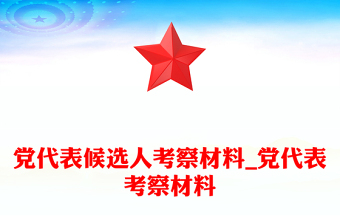 优质党代表候选人考察材料_党代表考察材料