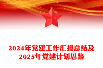 精品2024年党建工作汇报总结及2025年党建计划思路PPT党建模板(讲稿)