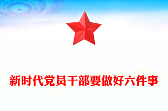 实用新时代党员干部要做好六件事PPT党建党课(讲稿)