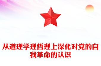 全新极简风从道理学理哲理上深化对党的自我革命的认识ppt学习贯彻新时代中国特色社会主义思想主题党课下载(讲稿)
