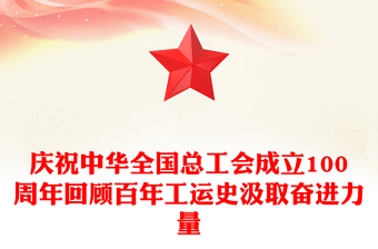 简洁大气庆祝中华全国总工会成立100周年PPT回顾百年工运史汲取奋进力量课件(讲稿)