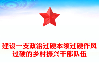 精品建设一支政治过硬本领过硬作风过硬的乡村振兴干部队伍PPT微党课(讲稿)