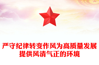 全新严守纪律转变作风PPT为高质量发展提供风清气正的环境微党课(讲稿)